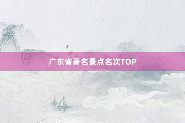 广东省著名景点名次TOP